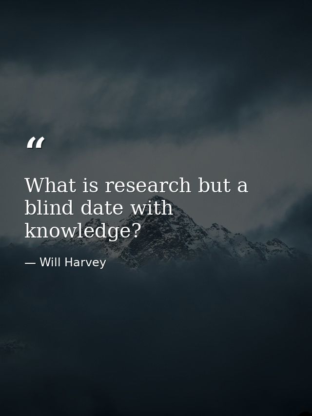 What is research but a blind date with knowledge? — Will Harvey