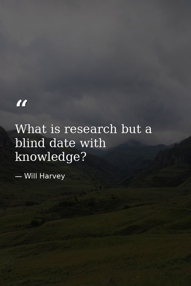 What is research but a blind date with knowledge? — Will Harvey