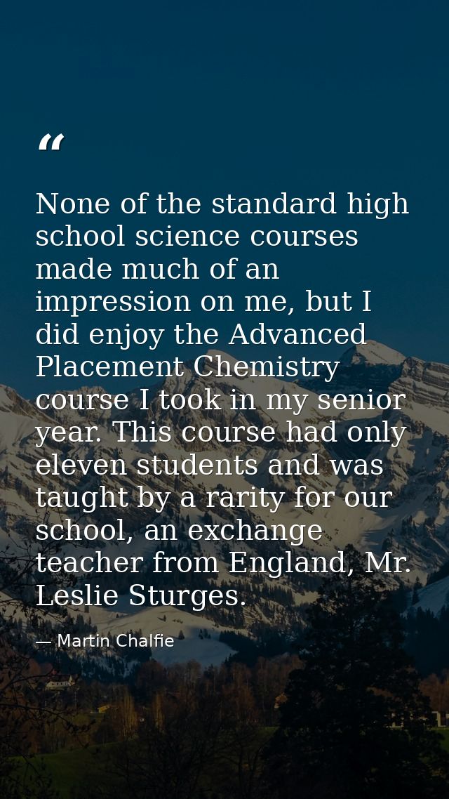 None of the standard high school science courses made much of an impression on me, but I did enjoy the Advanced Placemen — Martin Chalfie