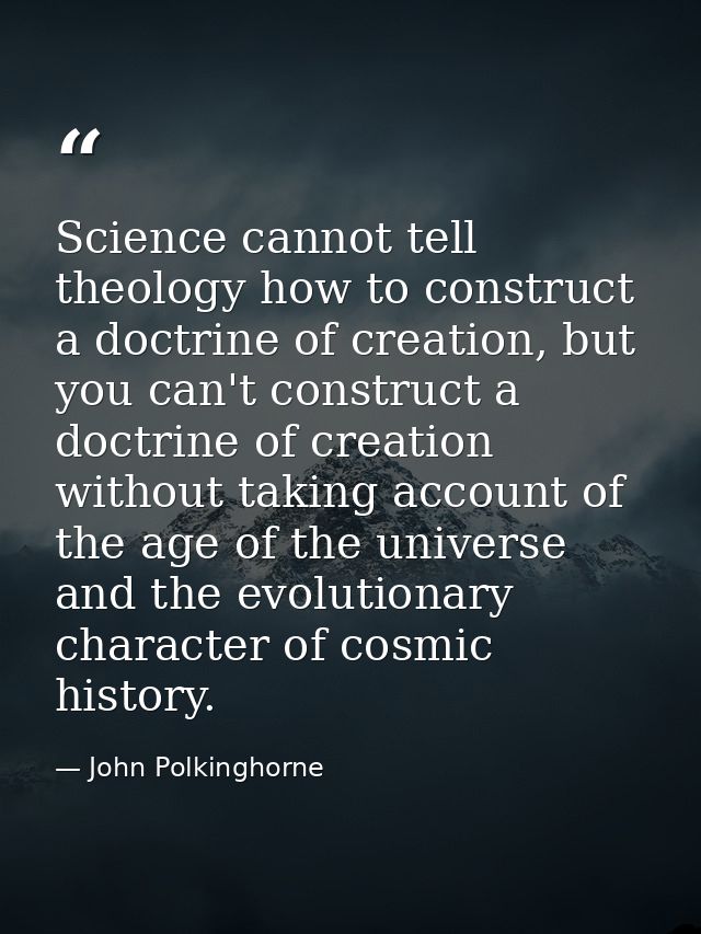 Science cannot tell theology how to construct a doctrine of creation, but you can't construct a doctrine of creation wit — John Polkinghorne