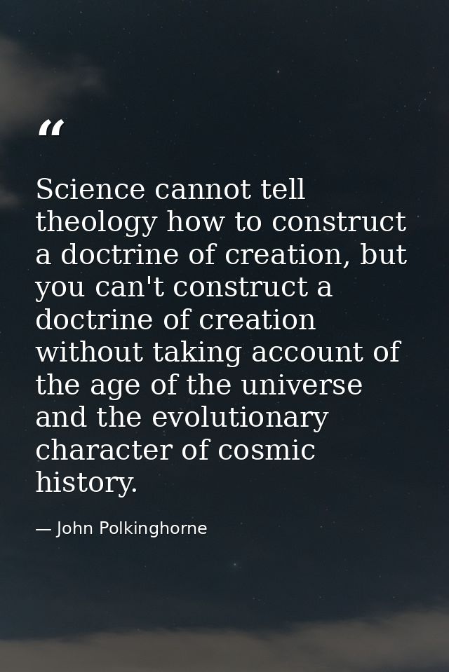 Science cannot tell theology how to construct a doctrine of creation, but you can't construct a doctrine of creation wit — John Polkinghorne