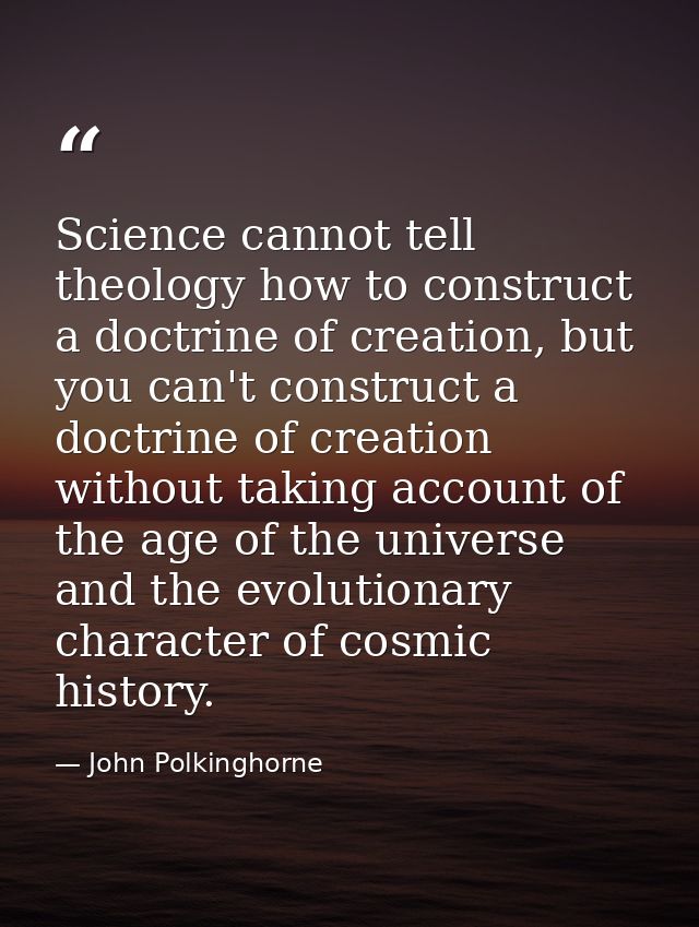 Science cannot tell theology how to construct a doctrine of creation, but you can't construct a doctrine of creation wit — John Polkinghorne