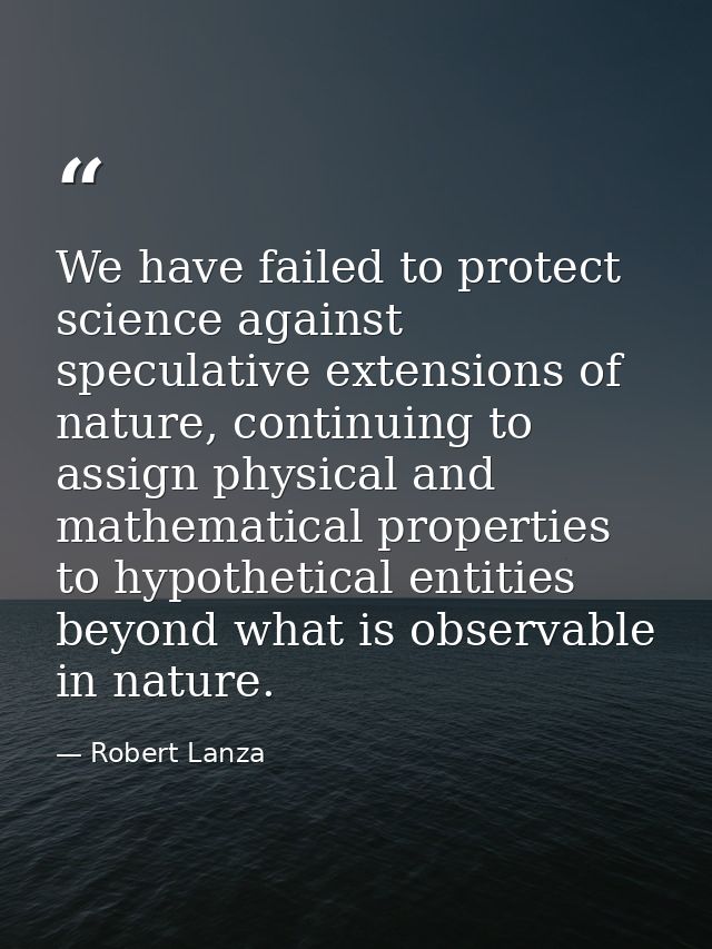 We have failed to protect science against speculative extensions of nature, continuing to assign physical and mathematic — Robert Lanza