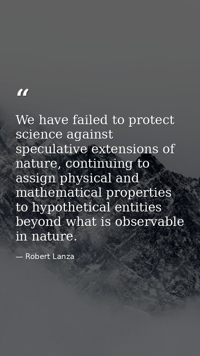 We have failed to protect science against speculative extensions of nature, continuing to assign physical and mathematic — Robert Lanza