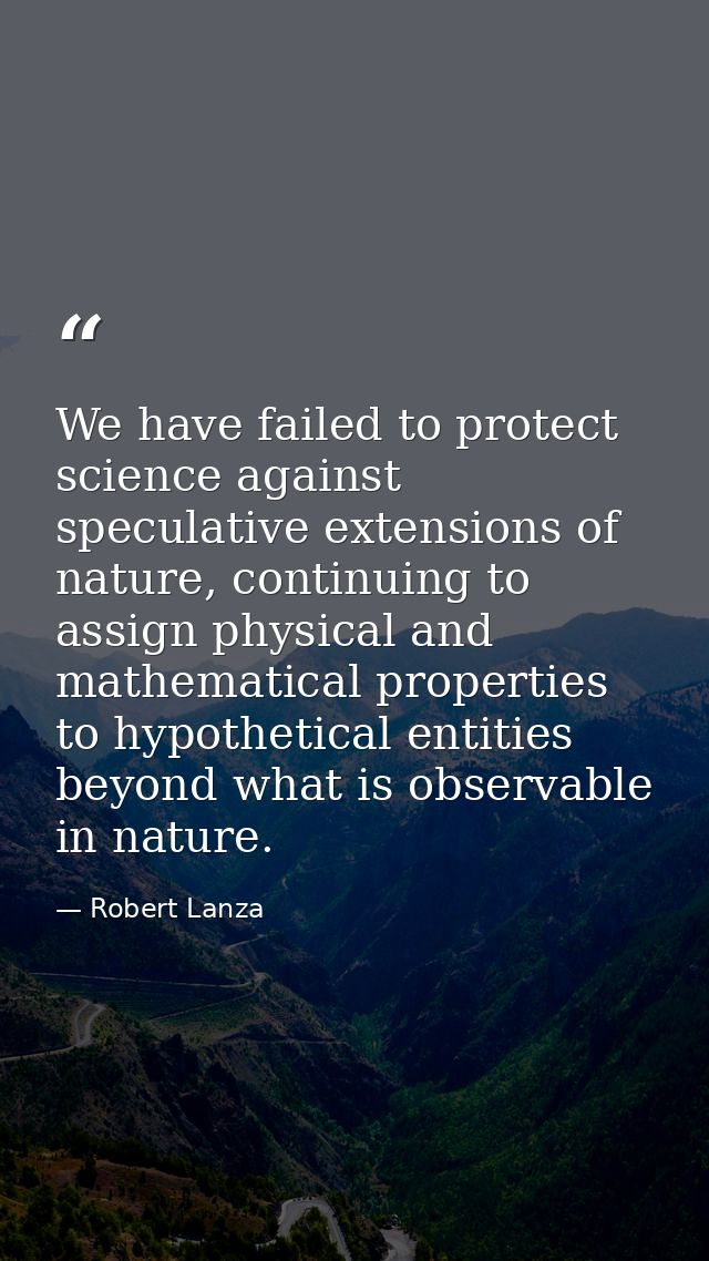 We have failed to protect science against speculative extensions of nature, continuing to assign physical and mathematic — Robert Lanza