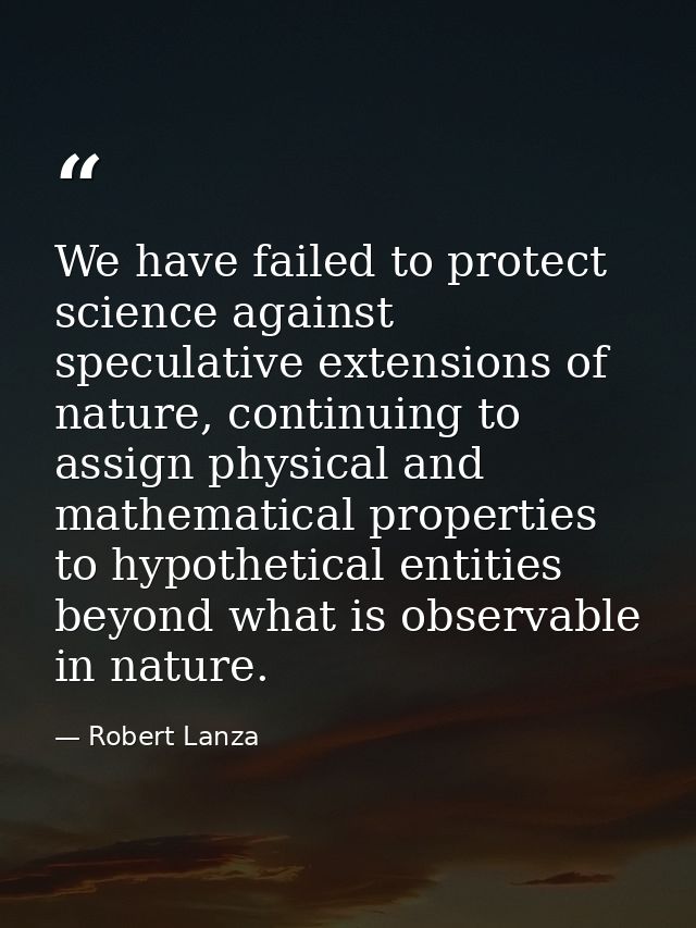 We have failed to protect science against speculative extensions of nature, continuing to assign physical and mathematic — Robert Lanza