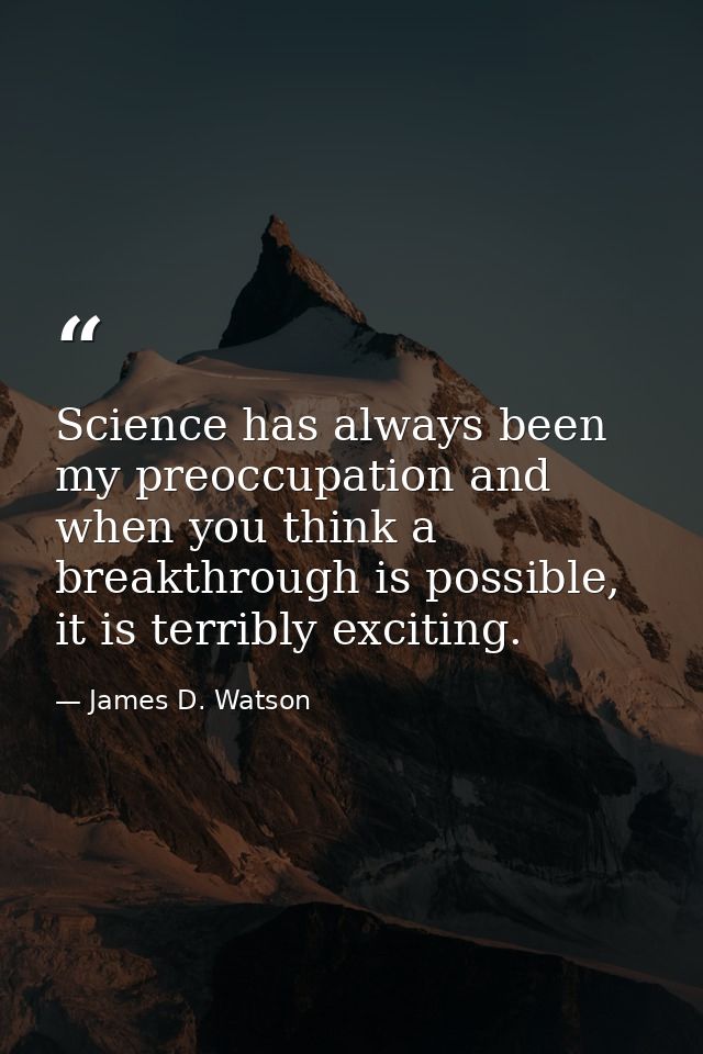 Science has always been my preoccupation and when you think a breakthrough is possible, it is terribly exciting. — James D. Watson