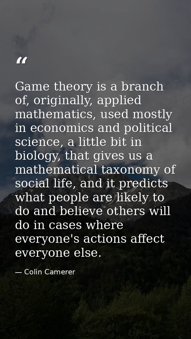 Game theory is a branch of, originally, applied mathematics, used mostly in economics and political science, a little bi — Colin Camerer