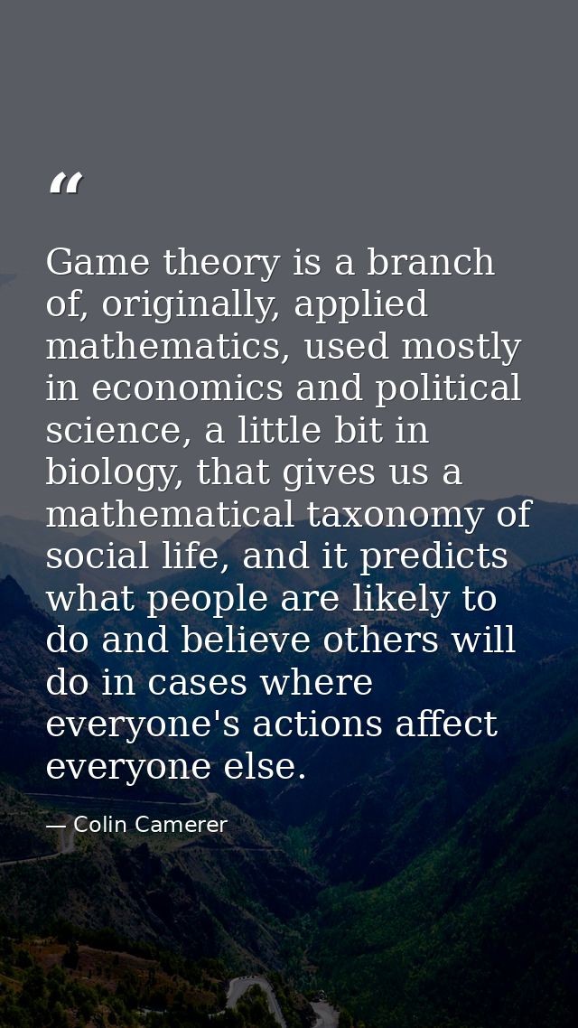 Game theory is a branch of, originally, applied mathematics, used mostly in economics and political science, a little bi — Colin Camerer