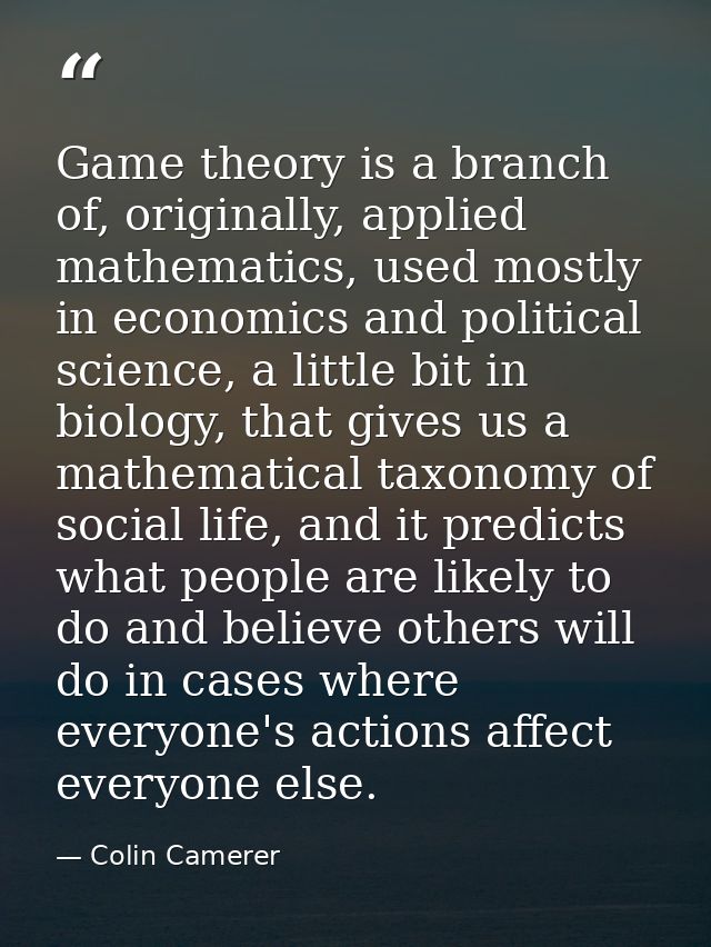 Game theory is a branch of, originally, applied mathematics, used mostly in economics and political science, a little bi — Colin Camerer