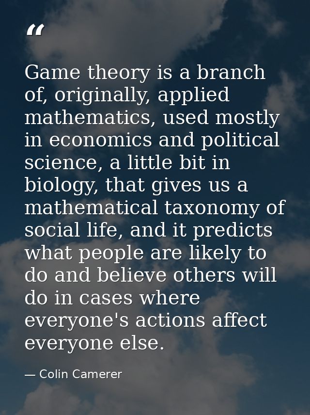 Game theory is a branch of, originally, applied mathematics, used mostly in economics and political science, a little bi — Colin Camerer