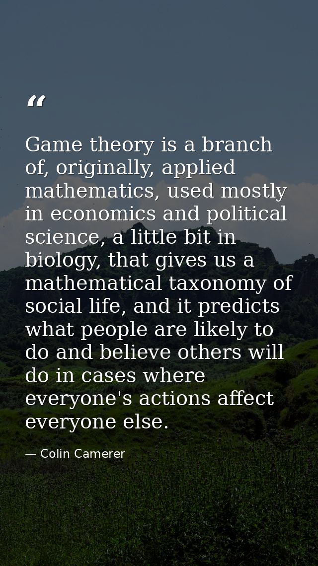 Game theory is a branch of, originally, applied mathematics, used mostly in economics and political science, a little bi — Colin Camerer