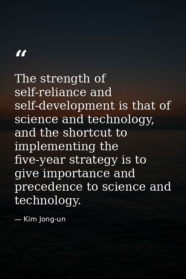 The strength of self-reliance and self-development is that of science and technology, and the shortcut to implementing t — Kim Jong-un