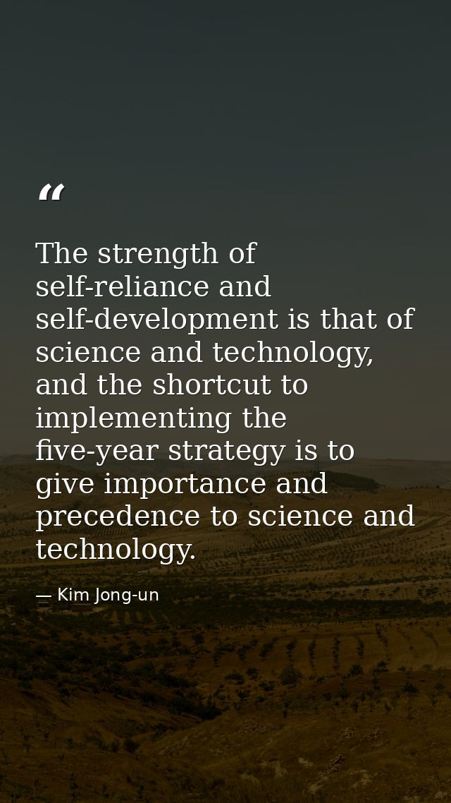 The strength of self-reliance and self-development is that of science and technology, and the shortcut to implementing t — Kim Jong-un