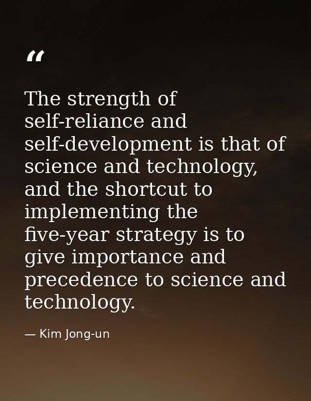 The strength of self-reliance and self-development is that of science and technology, and the shortcut to implementing t — Kim Jong-un