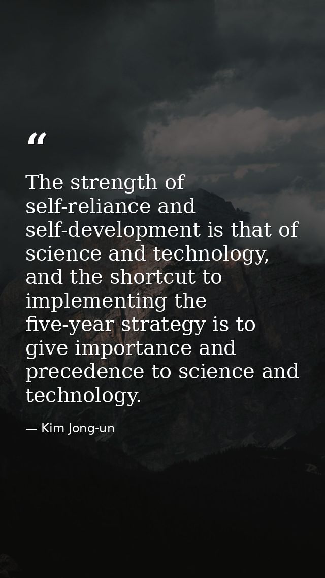 The strength of self-reliance and self-development is that of science and technology, and the shortcut to implementing t — Kim Jong-un