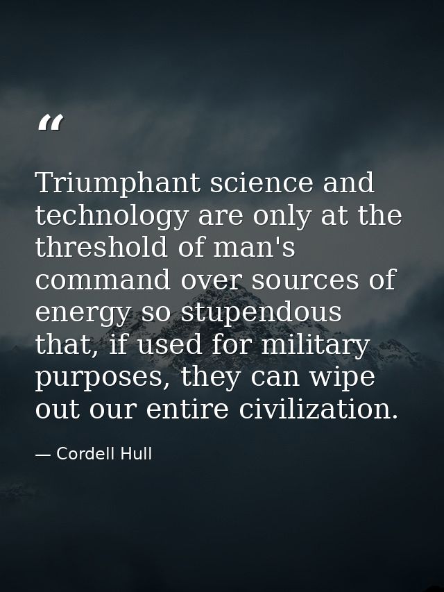 Triumphant science and technology are only at the threshold of man's command over sources of energy so stupendous that,  — Cordell Hull