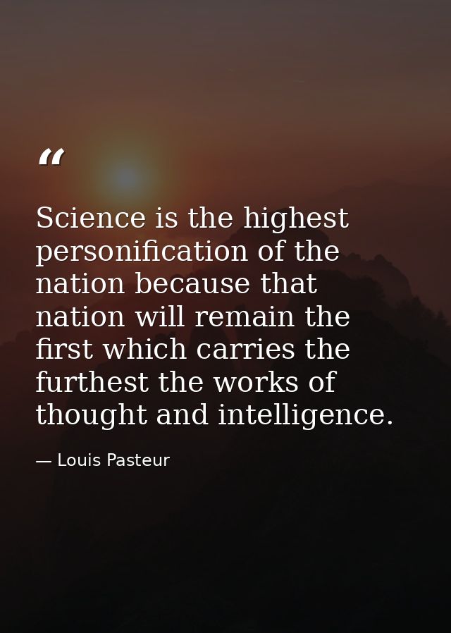 Science is the highest personification of the nation because that nation will remain the first which carries the furthes — Louis Pasteur