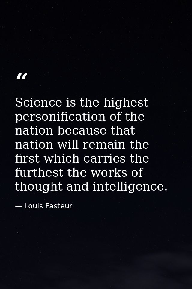 Science is the highest personification of the nation because that nation will remain the first which carries the furthes — Louis Pasteur