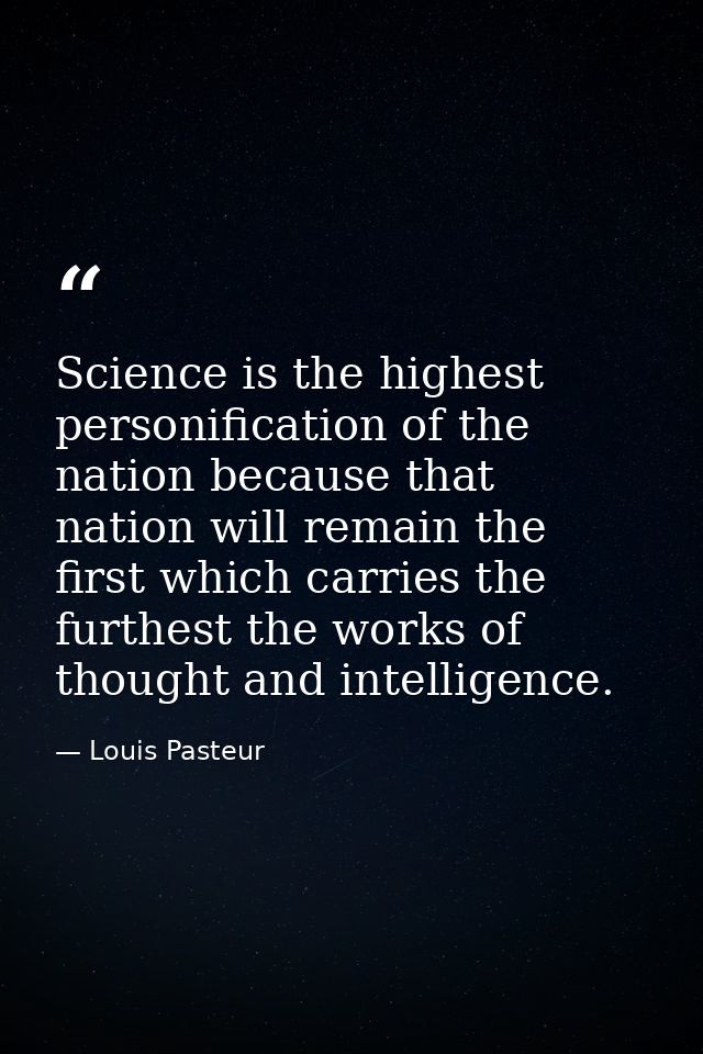 Science is the highest personification of the nation because that nation will remain the first which carries the furthes — Louis Pasteur