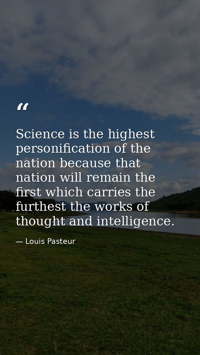 Science is the highest personification of the nation because that nation will remain the first which carries the furthes — Louis Pasteur