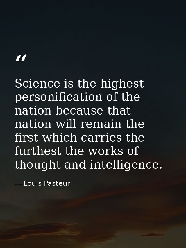 Science is the highest personification of the nation because that nation will remain the first which carries the furthes — Louis Pasteur