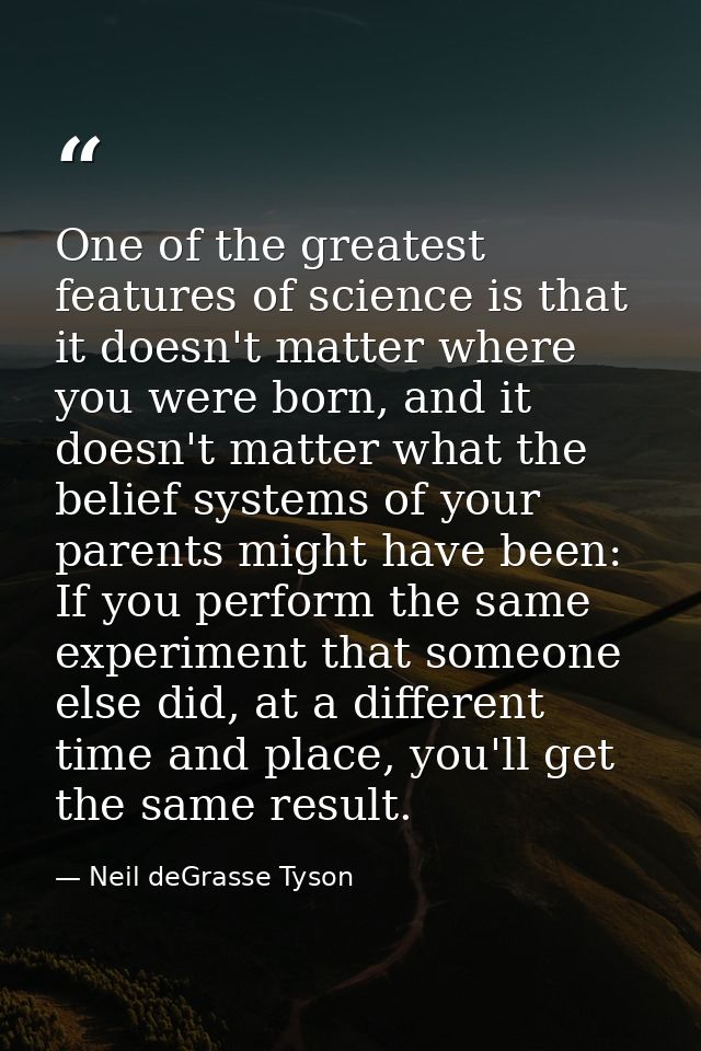 One of the greatest features of science is that it doesn't matter where you were born, and it doesn't matter what the be — Neil deGrasse Tyson