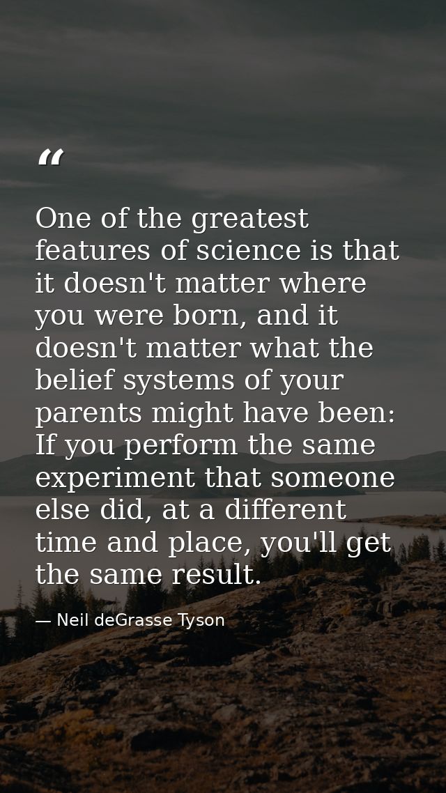 One of the greatest features of science is that it doesn't matter where you were born, and it doesn't matter what the be — Neil deGrasse Tyson