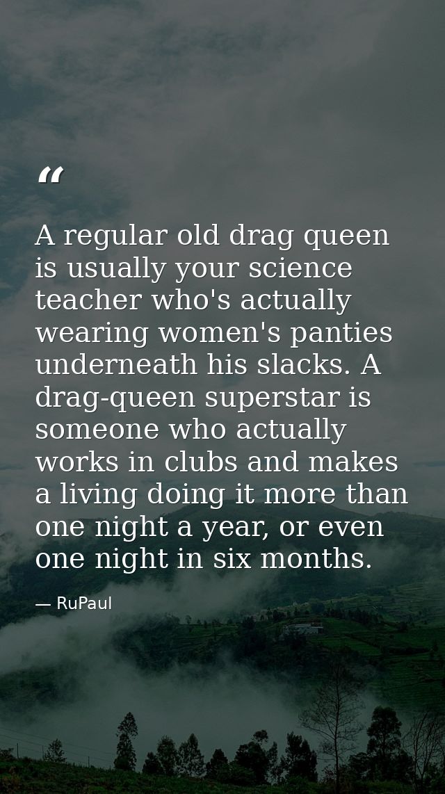 A regular old drag queen is usually your science teacher who's actually wearing women's panties underneath his slacks. A — RuPaul