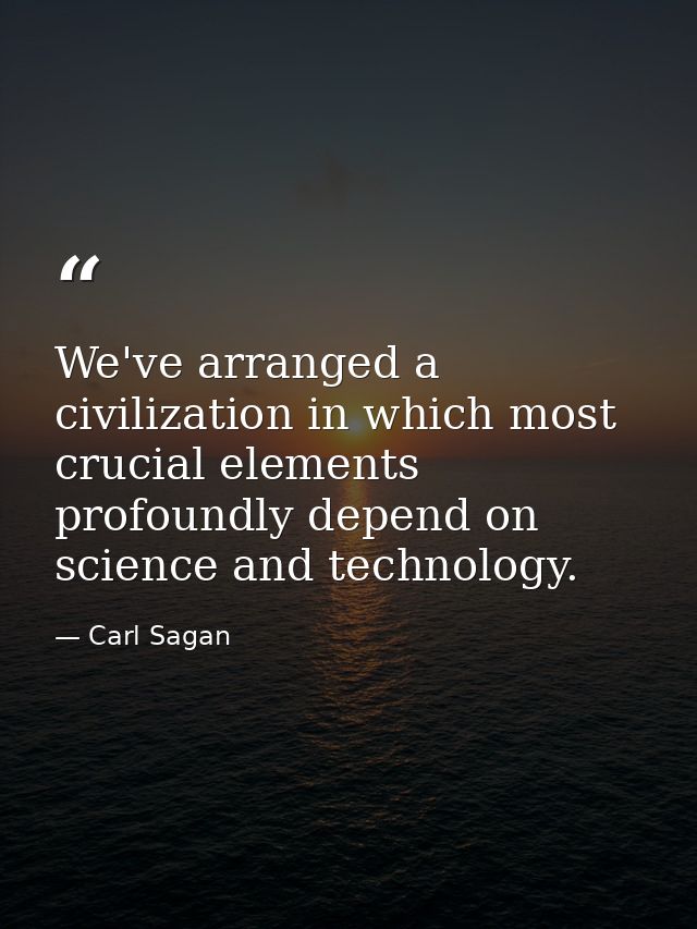 We've arranged a civilization in which most crucial elements profoundly depend on science and technology. — Carl Sagan