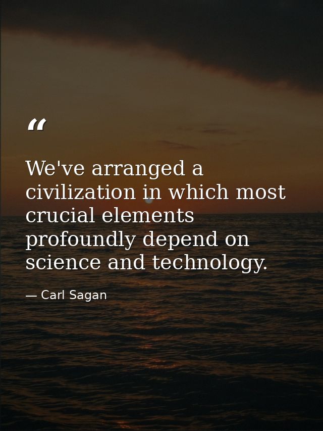 We've arranged a civilization in which most crucial elements profoundly depend on science and technology. — Carl Sagan