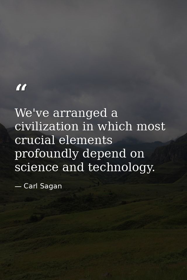 We've arranged a civilization in which most crucial elements profoundly depend on science and technology. — Carl Sagan