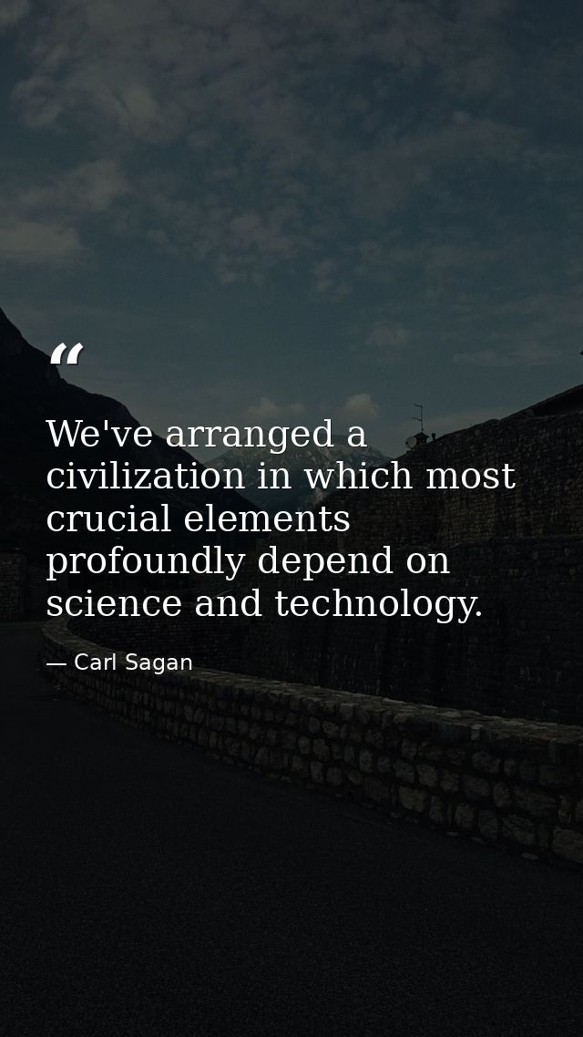 We've arranged a civilization in which most crucial elements profoundly depend on science and technology. — Carl Sagan