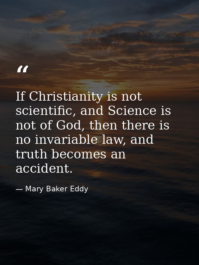 If Christianity is not scientific, and Science is not of God, then there is no invariable law, and truth becomes an acci — Mary Baker Eddy