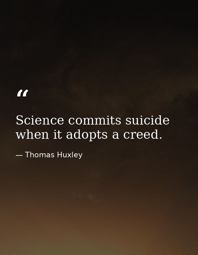 Science commits suicide when it adopts a creed. — Thomas Huxley