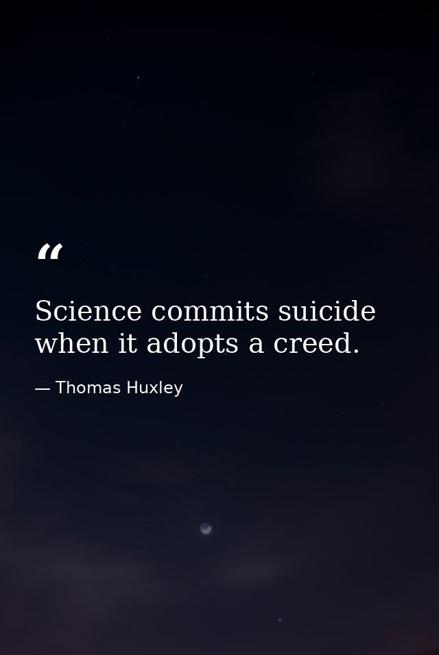 Science commits suicide when it adopts a creed. — Thomas Huxley