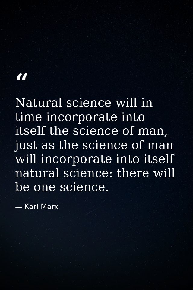 Natural science will in time incorporate into itself the science of man, just as the science of man will incorporate int — Karl Marx