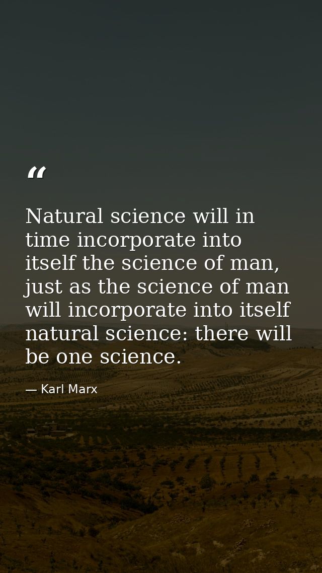 Natural science will in time incorporate into itself the science of man, just as the science of man will incorporate int — Karl Marx