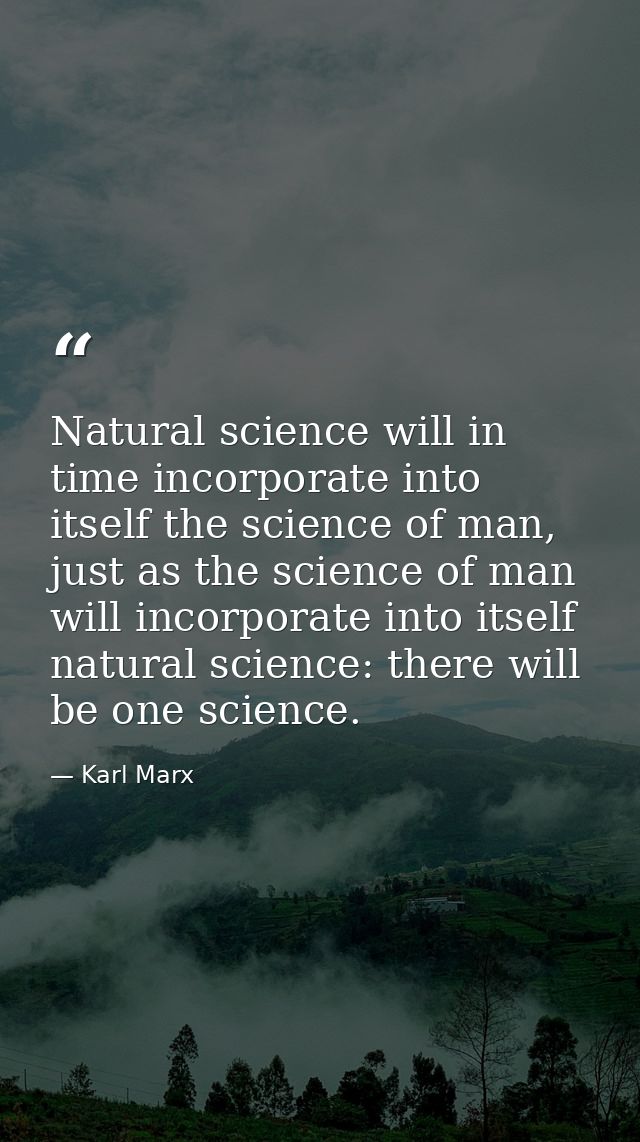 Natural science will in time incorporate into itself the science of man, just as the science of man will incorporate int — Karl Marx