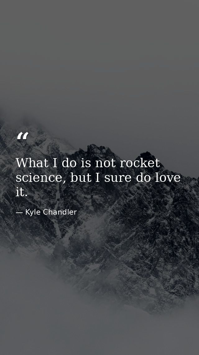 What I do is not rocket science, but I sure do love it. — Kyle Chandler