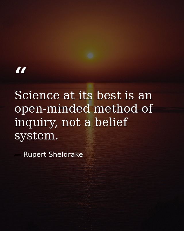 Science at its best is an open-minded method of inquiry, not a belief system. — Rupert Sheldrake