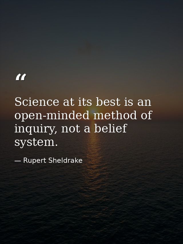 Science at its best is an open-minded method of inquiry, not a belief system. — Rupert Sheldrake
