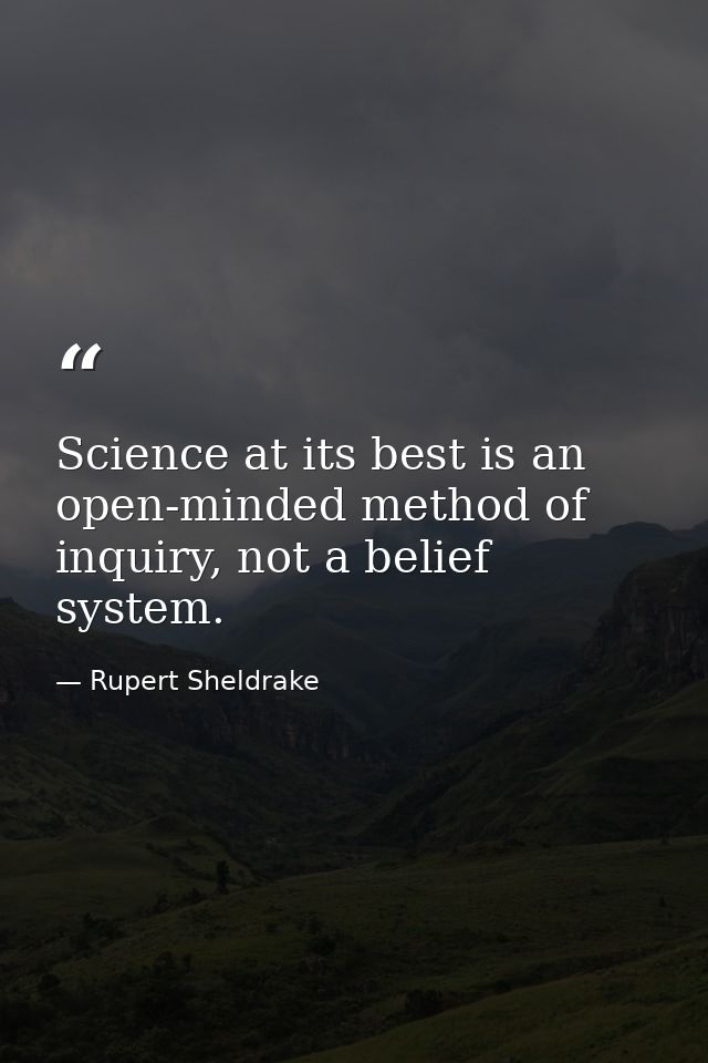 Science at its best is an open-minded method of inquiry, not a belief system. — Rupert Sheldrake
