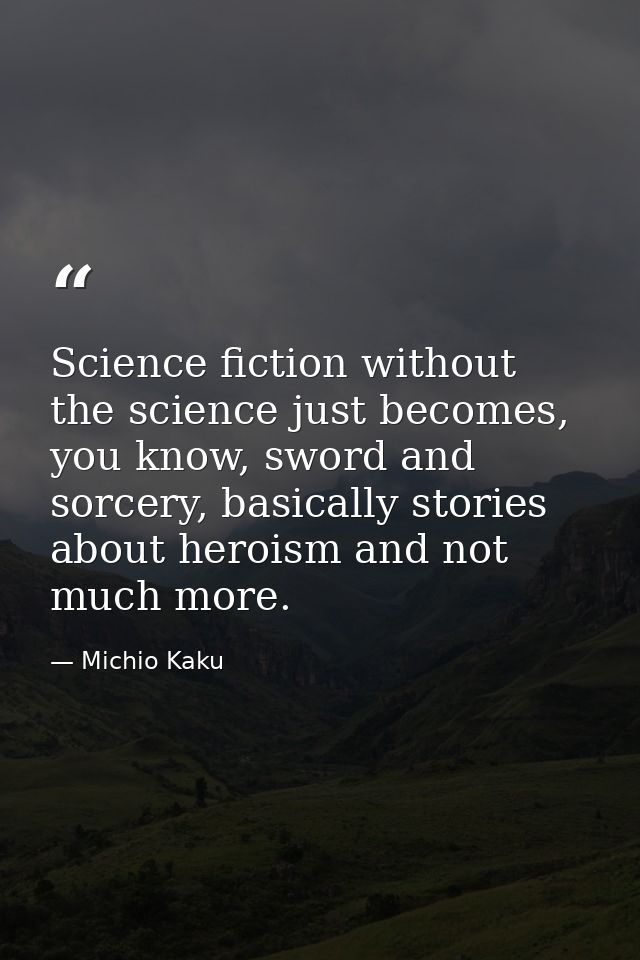 Science fiction without the science just becomes, you know, sword and sorcery, basically stories about heroism and not m — Michio Kaku
