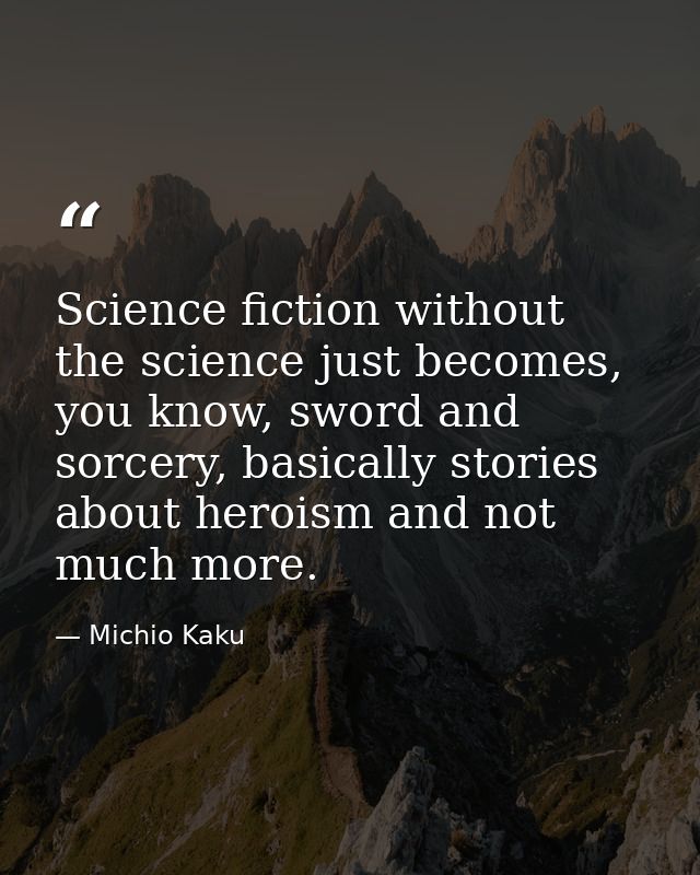 Science fiction without the science just becomes, you know, sword and sorcery, basically stories about heroism and not m — Michio Kaku