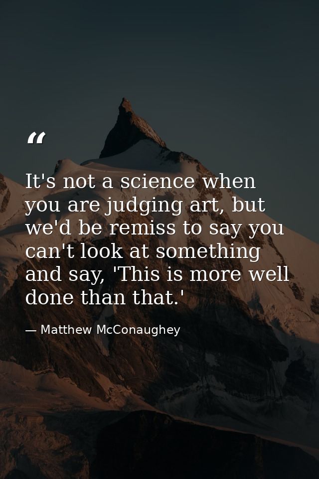 It's not a science when you are judging art, but we'd be remiss to say you can't look at something and say, 'This is mor — Matthew McConaughey