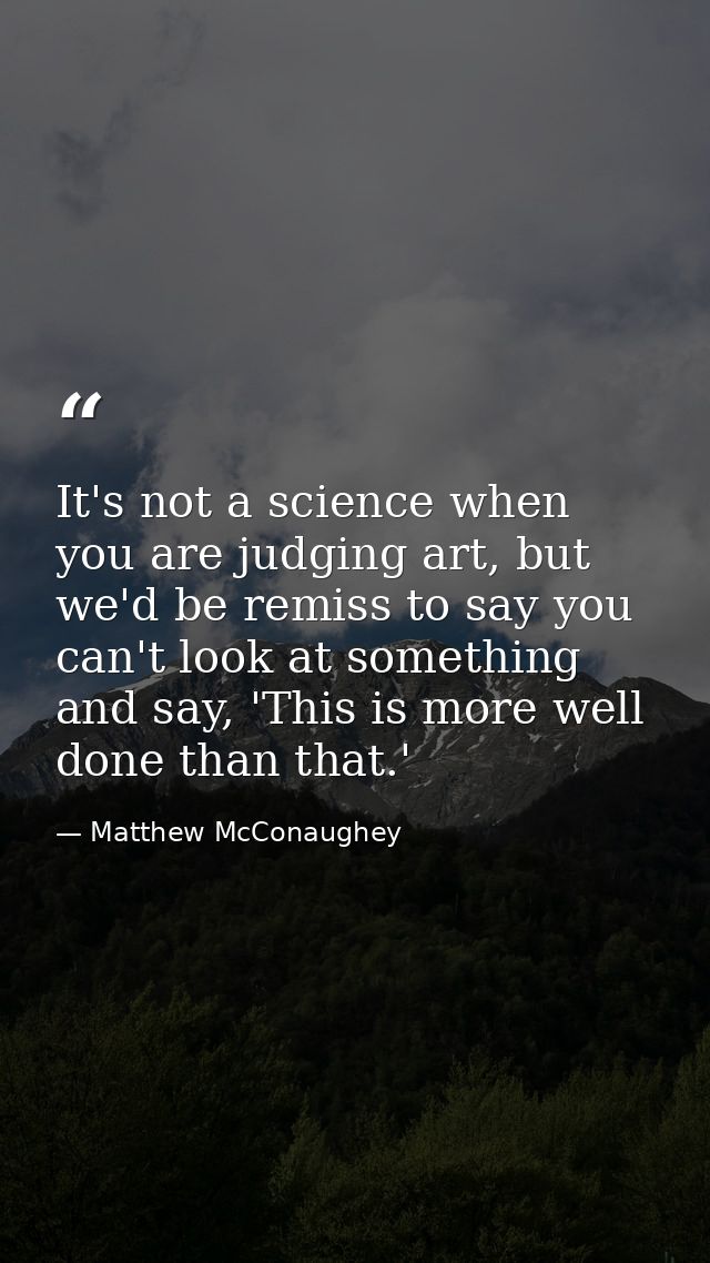 It's not a science when you are judging art, but we'd be remiss to say you can't look at something and say, 'This is mor — Matthew McConaughey