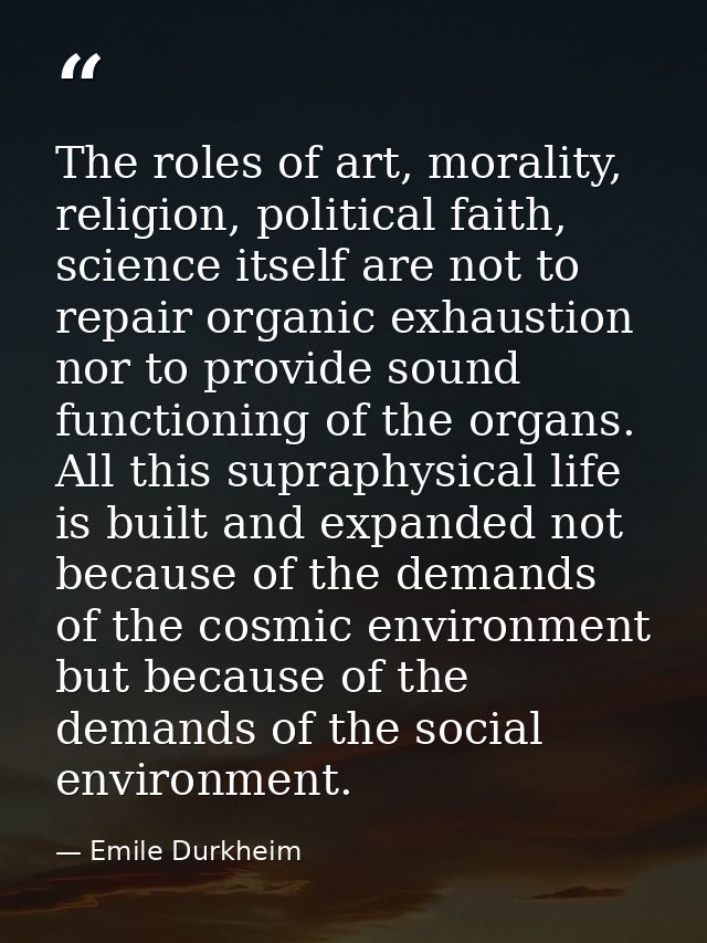 The roles of art, morality, religion, political faith, science itself are not to repair organic exhaustion nor to provid — Emile Durkheim