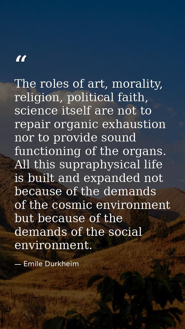 The roles of art, morality, religion, political faith, science itself are not to repair organic exhaustion nor to provid — Emile Durkheim