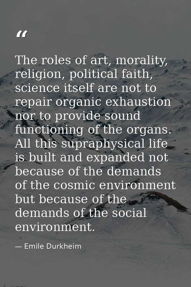 The roles of art, morality, religion, political faith, science itself are not to repair organic exhaustion nor to provid — Emile Durkheim